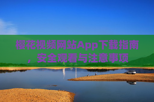 樱花视频网站App下载指南，安全观看与注意事项