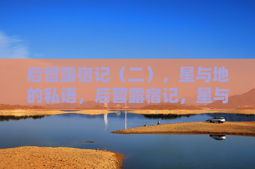 后营露宿记（二），星与地的私语，后营露宿记，星与地的私语