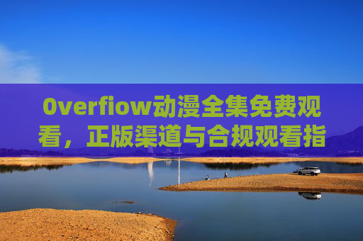 0verfiow动漫全集免费观看,正版渠道与合规观看指南,0verfiow动漫全集免费观看,正版渠道与合规指南 0verfiow动漫全集免费观看,正版渠道与合规观看指南,0verfiow动漫全集免费观看,正版渠道与合规指南