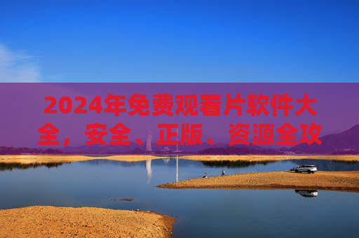 2024年免费观看片软件大全,安全、正版、资源全攻略,2024年免费观影软件大全,安全正版资源全攻略 2024年免费观看片软件大全,安全、正版、资源全攻略,2024年免费观影软件大全,安全正版资源全攻略