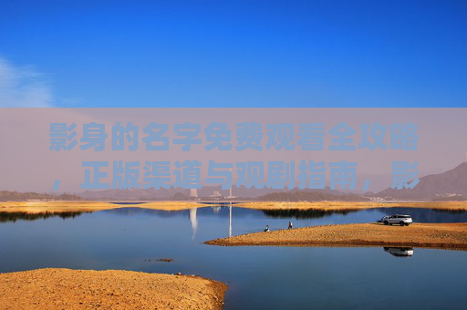 影身的名字免费观看全攻略,正版渠道与观剧指南,影身的名字免费观看全攻略,正版渠道与观剧指南 影身的名字免费观看全攻略,正版渠道与观剧指南,影身的名字免费观看全攻略,正版渠道与观剧指南