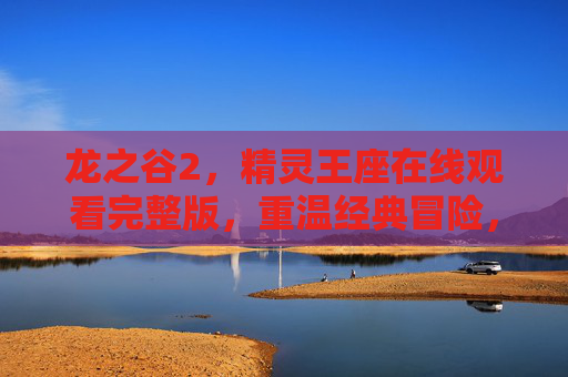 龙之谷2,精灵王座在线观看完整版,重温经典冒险,精灵世界的奇幻盛宴,龙之谷2,精灵王座在线观看完整版,精灵世界的奇幻盛宴 龙之谷2,精灵王座在线观看完整版,重温经典冒险,精灵世界的奇幻盛宴,龙之谷2,精灵王座在线观看完整版,精灵世界的奇幻盛宴
