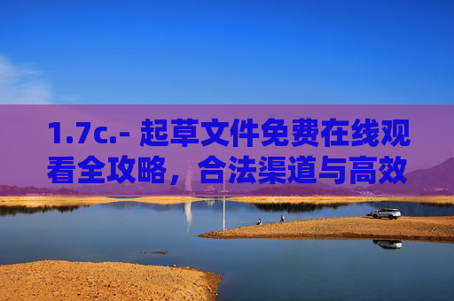 1.7c.- 起草文件免费在线观看全攻略,合法渠道与高效利用指南,起草文件免费在线观看全攻略,合法渠道与高效利用指南 1.7c.- 起草文件免费在线观看全攻略,合法渠道与高效利用指南,起草文件免费在线观看全攻略,合法渠道与高效利用指南