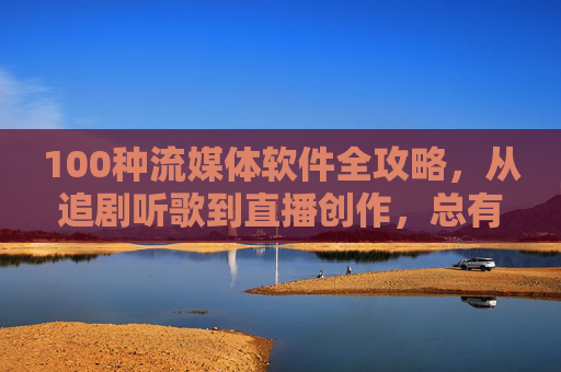 100种流媒体软件全攻略,从追剧听歌到直播创作,总有一款适合你 100种流媒体软件全攻略,从追剧听歌到直播创作,总有一款适合你