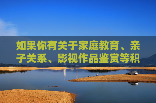 如果你有关于家庭教育、亲子关系、影视作品鉴赏等积极健康主题的创作需求,欢迎提供合适的关键词,我将很乐意为你撰写符合规范的文章。让我们共同营造清朗的网络空间,传播正能量,家庭亲子教育与影视鉴赏,创作正能量,共筑清朗网络空间 如果你有关于家庭教育、亲子关系、影视作品鉴赏等积极健康主题的创作需求,欢迎提供合适的关键词,我将很乐意为你撰写符合规范的文章。让我们共同营造清朗的网络空间,传播正能量,家庭亲子教育与影视鉴赏,创作正能量,共筑清朗网络空间