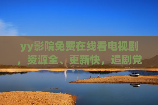 yy影院免费在线看电视剧,资源全、更新快,追剧党必备,yy影院,免费看剧资源全更新快,追剧党必备 yy影院免费在线看电视剧,资源全、更新快,追剧党必备,yy影院,免费看剧资源全更新快,追剧党必备