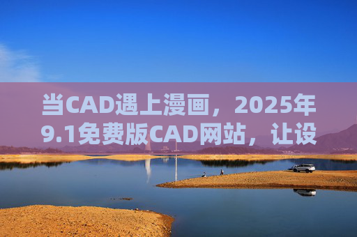 当CAD遇上漫画,2025年9.1免费版CAD网站,让设计画起来,2025免费CAD网站,设计遇上漫画,画起来 当CAD遇上漫画,2025年9.1免费版CAD网站,让设计画起来,2025免费CAD网站,设计遇上漫画,画起来