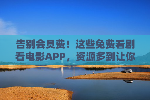 告别会员费!这些免费看剧看电影APP,资源多到让你挑花眼,告别会员费!免费看剧看电影APP,资源多到挑花眼 告别会员费!这些免费看剧看电影APP,资源多到让你挑花眼,告别会员费!免费看剧看电影APP,资源多到挑花眼