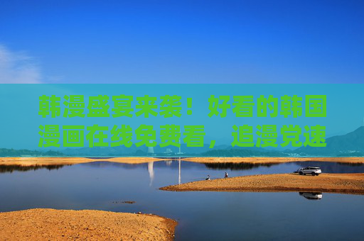 韩漫盛宴来袭!好看的韩国漫画在线免费看,追漫党速来集合!韩漫盛宴来袭!免费看韩漫,追漫党集合 韩漫盛宴来袭!好看的韩国漫画在线免费看,追漫党速来集合!韩漫盛宴来袭!免费看韩漫,追漫党集合