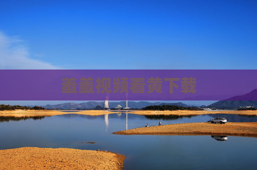 羞羞视频看黄下载 羞羞视频看黄下载