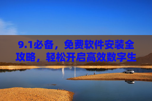 9.1必备,免费软件安装全攻略,轻松开启高效数字生活,免费软件安装全攻略轻松开启高效数字生活 9.1必备,免费软件安装全攻略,轻松开启高效数字生活,免费软件安装全攻略轻松开启高效数字生活