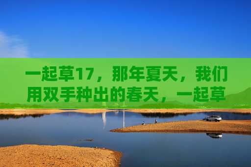 一起草17，那年夏天，我们用双手种出的春天，一起草17，那年夏天，双手种出的春天