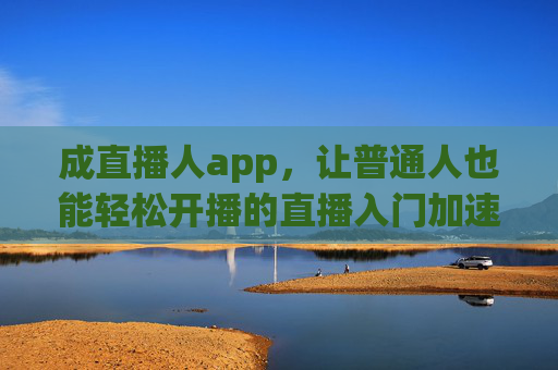 成直播人app,让普通人也能轻松开播的直播入门加速器 成直播人app,让普通人也能轻松开播的直播入门加速器
