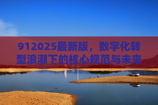 912025最新版,数字化转型浪潮下的核心规范与未来展望,912025最新版,数字化转型浪潮下的核心规范与未来展望 912025最新版,数字化转型浪潮下的核心规范与未来展望,912025最新版,数字化转型浪潮下的核心规范与未来展望