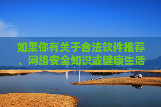 如果你有关于合法软件推荐、网络安全知识或健康生活方式等方面的需求,我很乐意提供积极、有益的信息和建议。请确保你的提问符合法律法规和公序良俗,让我们共同营造一个文明、和谐的网络交流空间,合法软件、网络安全与健康生活,共筑文明和谐网络空间 如果你有关于合法软件推荐、网络安全知识或健康生活方式等方面的需求,我很乐意提供积极、有益的信息和建议。请确保你的提问符合法律法规和公序良俗,让我们共同营造一个文明、和谐的网络交流空间,合法软件、网络安全与健康生活,共筑文明和谐网络空间
