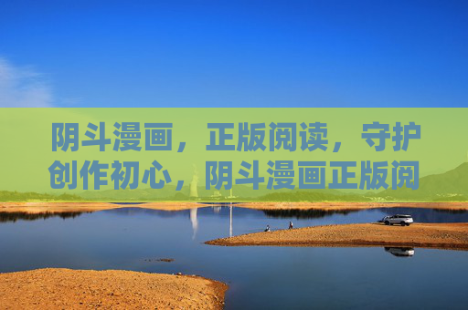 阴斗漫画,正版阅读,守护创作初心,阴斗漫画正版阅读,守护创作初心 阴斗漫画,正版阅读,守护创作初心,阴斗漫画正版阅读,守护创作初心
