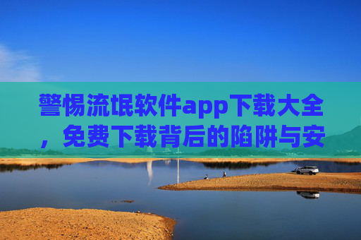 警惕流氓软件app下载大全,免费下载背后的陷阱与安全指南,警惕流氓软件app下载大全,免费背后的陷阱与安全指南 警惕流氓软件app下载大全,免费下载背后的陷阱与安全指南,警惕流氓软件app下载大全,免费背后的陷阱与安全指南