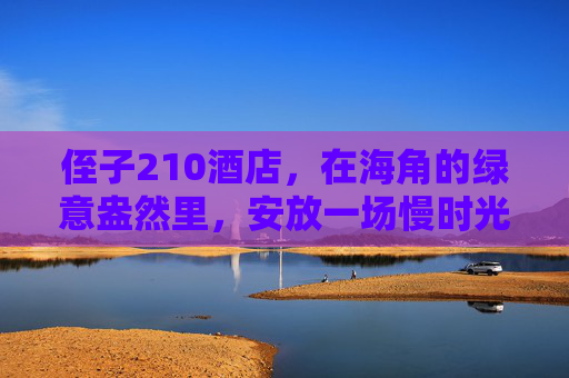 侄子210酒店，在海角的绿意盎然里，安放一场慢时光，侄子210酒店，海角绿意安放慢时光