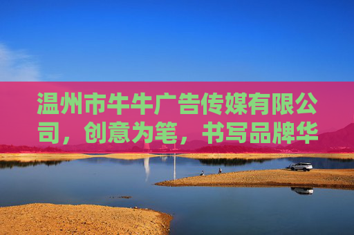 温州市牛牛广告传媒有限公司，创意为笔，书写品牌华章，牛牛广告，创意为笔，书写品牌华章