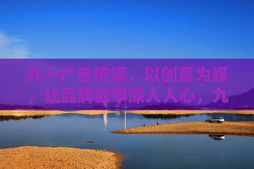 九一广告传媒,以创意为媒,让品牌故事深入人心,九一广告传媒,创意为媒,品牌故事深入人心 九一广告传媒,以创意为媒,让品牌故事深入人心,九一广告传媒,创意为媒,品牌故事深入人心