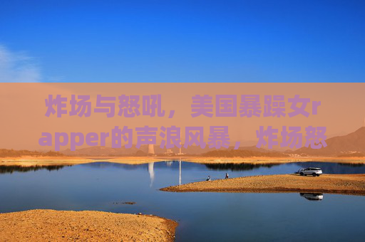 炸场与怒吼,美国暴躁女rapper的声浪风暴,炸场怒吼,美国暴躁女rapper的声浪风暴 炸场与怒吼,美国暴躁女rapper的声浪风暴,炸场怒吼,美国暴躁女rapper的声浪风暴