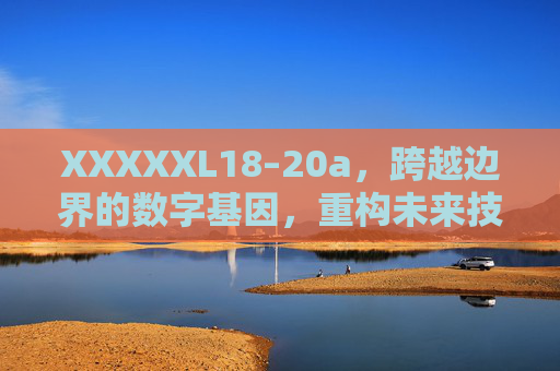XXXXXL18–20a,跨越边界的数字基因,重构未来技术生态,跨越边界的数字基因,重构未来技术生态 XXXXXL18–20a,跨越边界的数字基因,重构未来技术生态,跨越边界的数字基因,重构未来技术生态