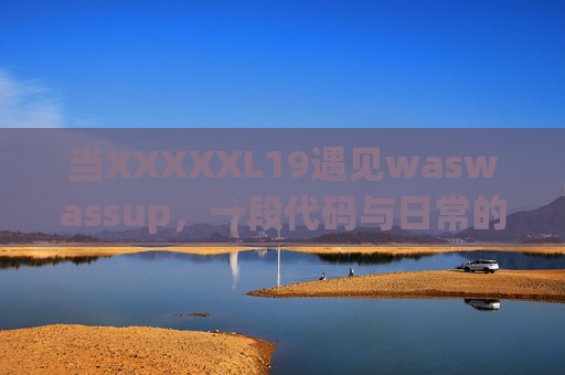 当XXXXXL19遇见waswassup,一段代码与日常的奇妙共鸣,代码与日常的奇妙共鸣,XXXXXL19与waswassup 当XXXXXL19遇见waswassup,一段代码与日常的奇妙共鸣,代码与日常的奇妙共鸣,XXXXXL19与waswassup