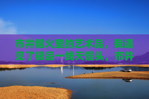 市井烟火里的艺术品，我遇见了极品一线天馒头，市井烟火里的极品一线天馒头