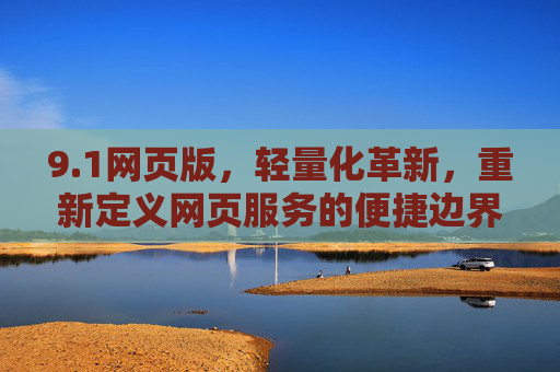 9.1网页版，轻量化革新，重新定义网页服务的便捷边界，1网页版轻量化革新，重新定义网页服务便捷边界