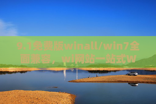 9.1免费版winall/win7全面兼容,wi网站一站式Windows资源指南 9.1免费版winall/win7全面兼容,wi网站一站式Windows资源指南