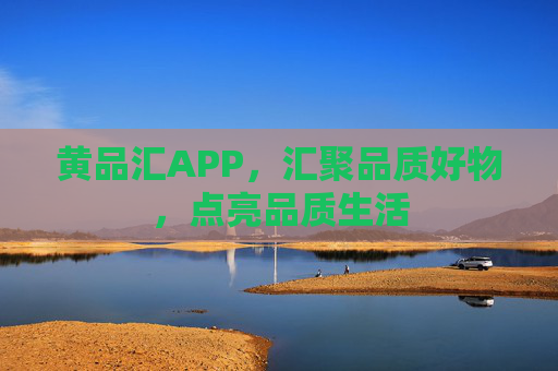 黄品汇APP,汇聚品质好物,点亮品质生活 黄品汇APP,汇聚品质好物,点亮品质生活