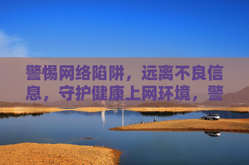 警惕网络陷阱，远离不良信息，守护健康上网环境，警惕网络陷阱，守护健康上网环境