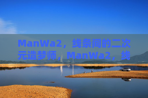 ManWa2,线条间的二次元造梦师,ManWa2,线条间的二次元造梦师 ManWa2,线条间的二次元造梦师,ManWa2,线条间的二次元造梦师