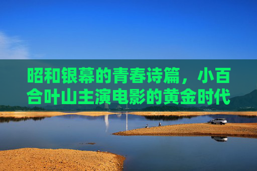 昭和银幕的青春诗篇,小百合叶山主演电影的黄金时代,小百合叶山,昭和银幕的青春黄金时代 昭和银幕的青春诗篇,小百合叶山主演电影的黄金时代,小百合叶山,昭和银幕的青春黄金时代