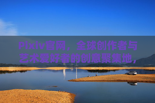 Pixiv官网,全球创作者与艺术爱好者的创意聚集地,Pixiv,全球创作者与艺术爱好者的创意聚集地 Pixiv官网,全球创作者与艺术爱好者的创意聚集地,Pixiv,全球创作者与艺术爱好者的创意聚集地