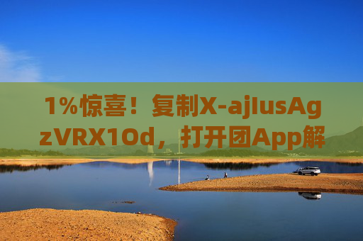 1%惊喜！复制X-ajIusAgzVRX1Od，打开团App解锁HU7405专属福利，1%惊喜！HU7405专属福利，团App解锁