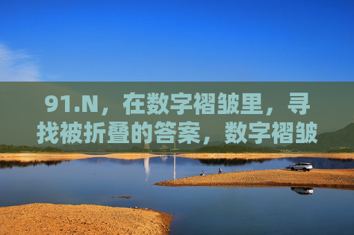 91.N,在数字褶皱里,寻找被折叠的答案,数字褶皱里的折叠答案 91.N,在数字褶皱里,寻找被折叠的答案,数字褶皱里的折叠答案