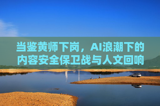 当鉴黄师下岗,AI浪潮下的内容安全保卫战与人文回响,AI浪潮下的内容安全保卫战,从鉴黄师下岗到人文回响 当鉴黄师下岗,AI浪潮下的内容安全保卫战与人文回响,AI浪潮下的内容安全保卫战,从鉴黄师下岗到人文回响