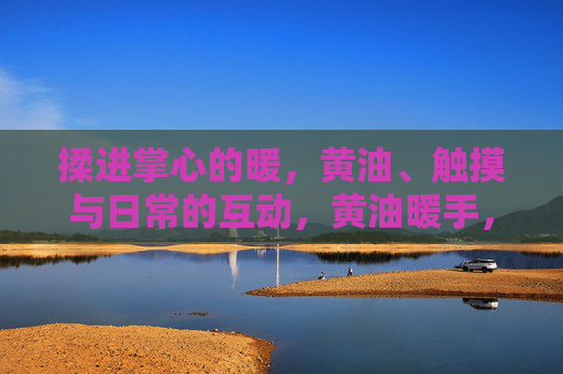 揉进掌心的暖，黄油、触摸与日常的互动，黄油暖手，揉进掌心的日常触摸