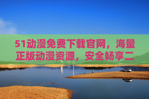 51动漫免费下载官网,海量正版动漫资源,安全畅享二次元盛宴,51动漫免费下载官网,正版动漫资源,畅享二次元盛宴 51动漫免费下载官网,海量正版动漫资源,安全畅享二次元盛宴,51动漫免费下载官网,正版动漫资源,畅享二次元盛宴