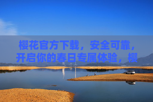 樱花官方下载,安全可靠,开启你的春日专属体验,樱花官方下载,安全可靠开启春日专属体验 樱花官方下载,安全可靠,开启你的春日专属体验,樱花官方下载,安全可靠开启春日专属体验