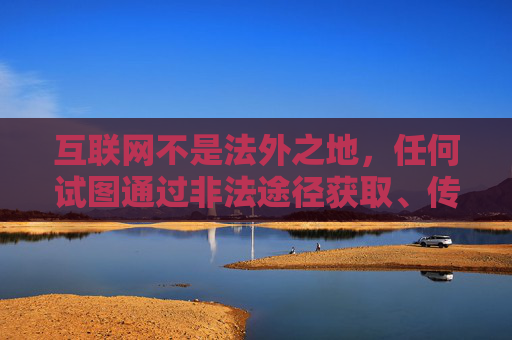 互联网不是法外之地,任何试图通过非法途径获取、传播不良信息的行为都将受到法律的严惩。作为公民,我们应自觉遵守网络道德规范,远离色情、赌博等违法信息,选择合法、健康的娱乐方式,共同维护清朗的网络空间 互联网不是法外之地,任何试图通过非法途径获取、传播不良信息的行为都将受到法律的严惩。作为公民,我们应自觉遵守网络道德规范,远离色情、赌博等违法信息,选择合法、健康的娱乐方式,共同维护清朗的网络空间