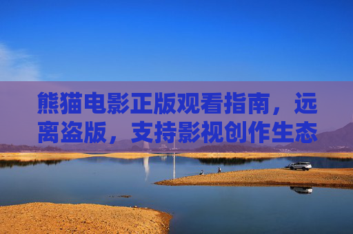 熊猫电影正版观看指南,远离盗版,支持影视创作生态,熊猫电影正版观看指南,远离盗版,支持影视创作生态 熊猫电影正版观看指南,远离盗版,支持影视创作生态,熊猫电影正版观看指南,远离盗版,支持影视创作生态