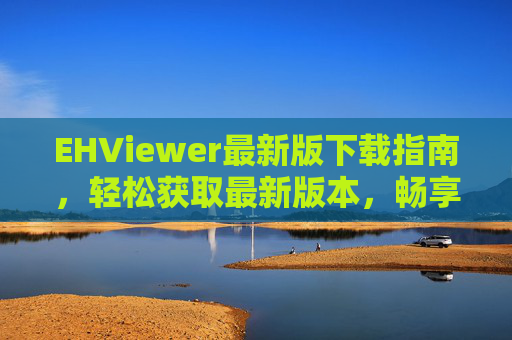 EHViewer最新版下载指南,轻松获取最新版本,畅享漫画阅读体验,EHViewer最新版下载指南,轻松获取,畅享漫画阅读 EHViewer最新版下载指南,轻松获取最新版本,畅享漫画阅读体验,EHViewer最新版下载指南,轻松获取,畅享漫画阅读