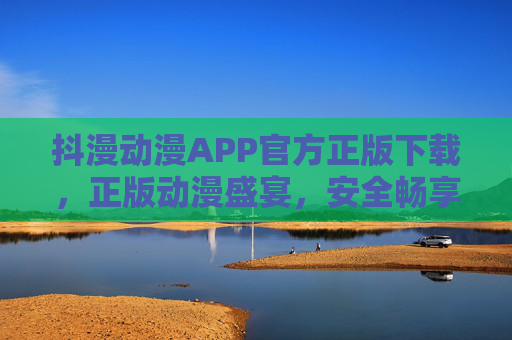 抖漫动漫APP官方正版下载,正版动漫盛宴,安全畅享追番新体验,抖漫动漫APP官方正版下载,安全畅享追番新体验 抖漫动漫APP官方正版下载,正版动漫盛宴,安全畅享追番新体验,抖漫动漫APP官方正版下载,安全畅享追番新体验