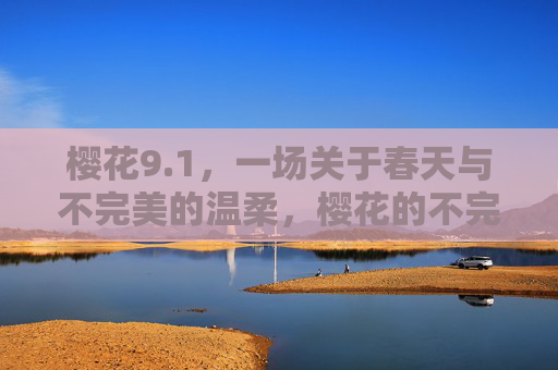 樱花9.1，一场关于春天与不完美的温柔，樱花的不完美，温柔了春天