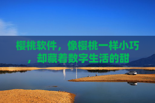 樱桃软件,像樱桃一样小巧,却藏着数字生活的甜 樱桃软件,像樱桃一样小巧,却藏着数字生活的甜