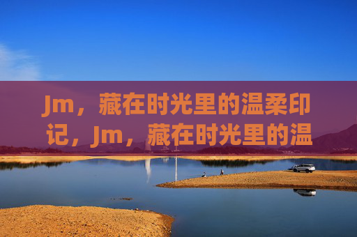 Jm，藏在时光里的温柔印记，Jm，藏在时光里的温柔印记