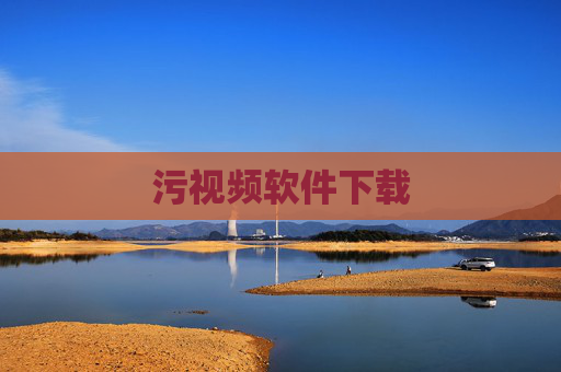 污视频软件下载 污视频软件下载
