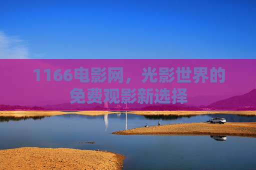 1166电影网,光影世界的免费观影新选择 1166电影网,光影世界的免费观影新选择